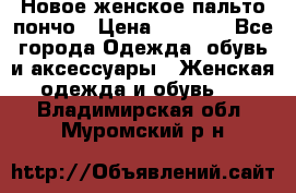 Новое женское пальто пончо › Цена ­ 2 500 - Все города Одежда, обувь и аксессуары » Женская одежда и обувь   . Владимирская обл.,Муромский р-н